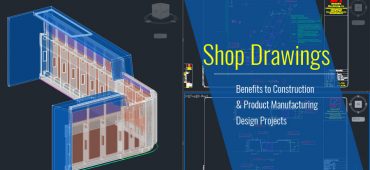 Shop Drawings; Benefits to Construction & Product Manufacturing Mechanical Design Projects